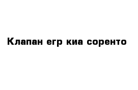 Клапан егр киа соренто